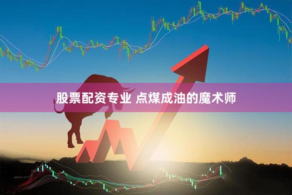 股票配资专业 点煤成油的魔术师
