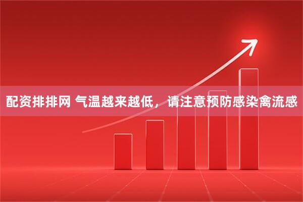 配资排排网 气温越来越低，请注意预防感染禽流感
