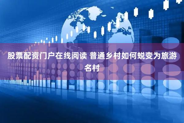 股票配资门户在线阅读 普通乡村如何蜕变为旅游名村