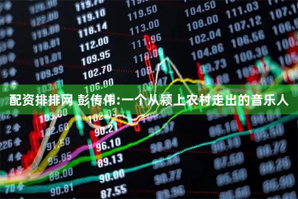 配资排排网 彭传伟:一个从颍上农村走出的音乐人