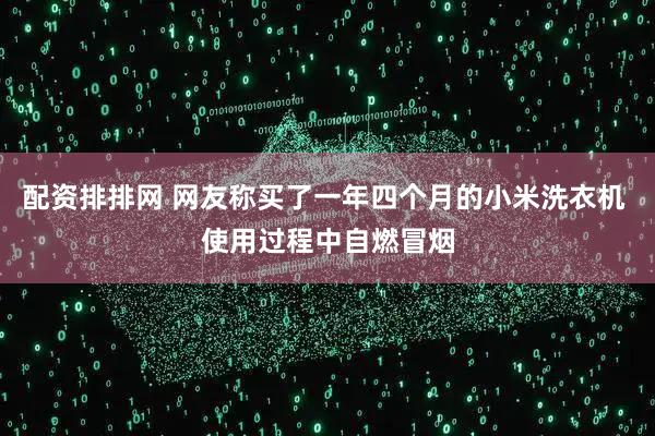 配资排排网 网友称买了一年四个月的小米洗衣机 使用过程中自燃冒烟