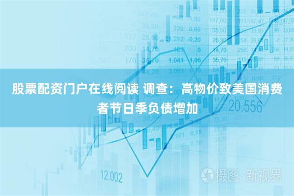 股票配资门户在线阅读 调查：高物价致美国消费者节日季负债增加