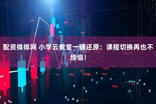 配资排排网 小学云教室一键还原：课程切换再也不烦恼！
