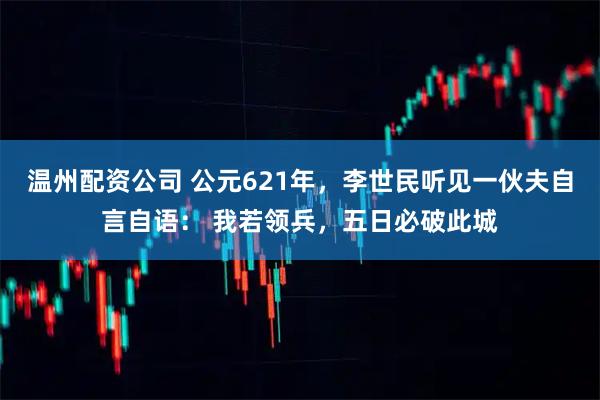 温州配资公司 公元621年，李世民听见一伙夫自言自语： 我若领兵，五日必破此城