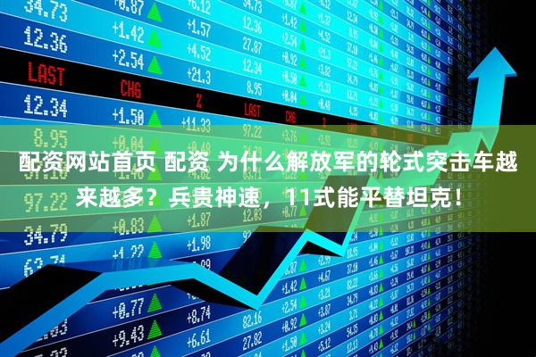 配资网站首页 配资 为什么解放军的轮式突击车越来越多？兵贵神速，11式能平替坦克！